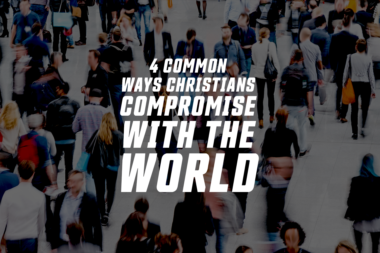 4 Common Ways Christians Compromise With the World