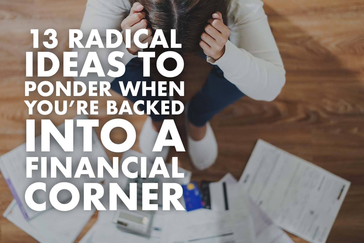 13 Radical Ideas to Ponder When Backed in a Financial Corner