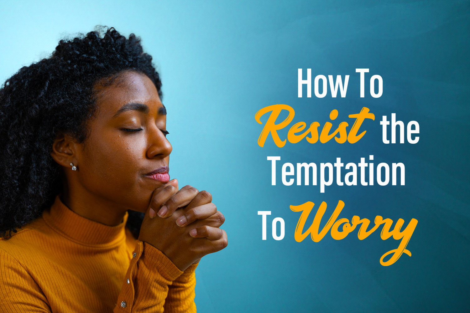 How to Resist the Temptation to Worry