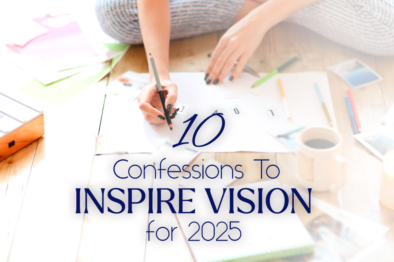 10 Confessions To Inspire Vision for 2025 