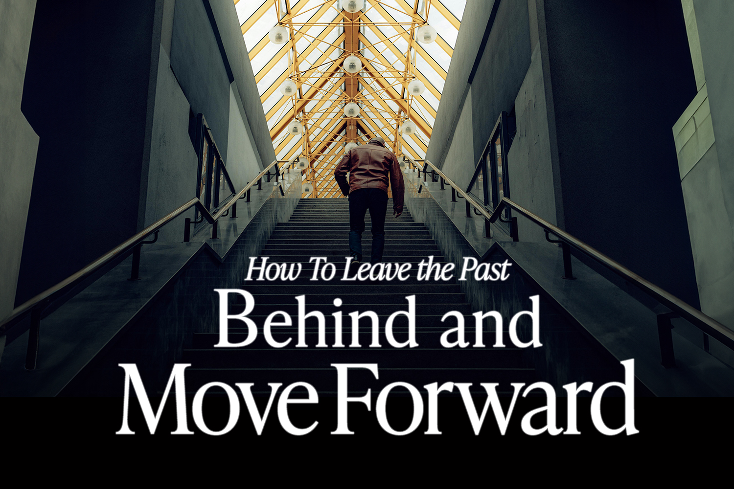 Person walking up stairs under modern glass ceiling with text overlay "How to Leave the Past Behind and Move Forward"